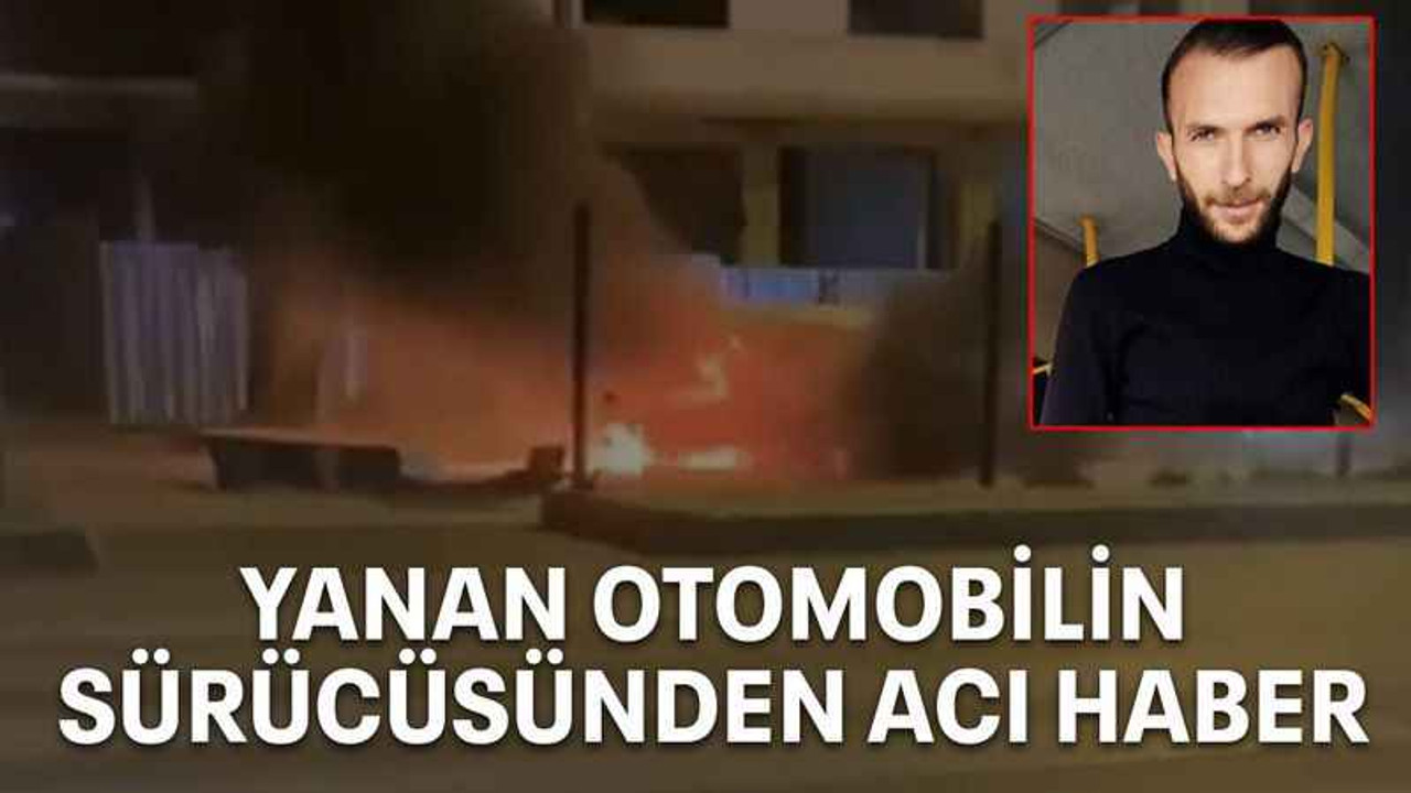 Yanan otomobilin sürücüsünden acı haber